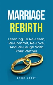Marriage Rebirth : Learning to Re-Learn, Re-Commit, Re-Love, and Re-Laugh With Your Partner cover image