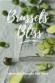 Brussels Bliss : Intimate Feasts for Two. Vegetable cover image