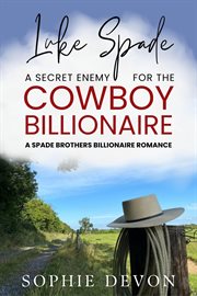Luke Spade : A Secret Enemy for the Cowboy Billionaire. A Spade Brothers Billionaire Romance cover image