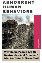 Abhorrent Human Behaviors : Why Some People Are So Destructive and Criminal? What Can We Do to Change cover image