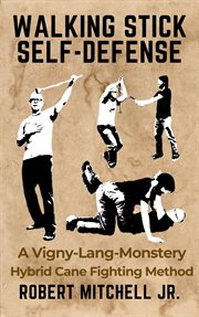 Walking Stick Self-Defense: A Vigny-Lang-Monstery Hybrid Cane Fighting Method cover image
