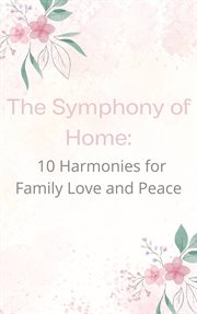 The Symphony of Home : 10 Harmonies for Family Love and Peace cover image