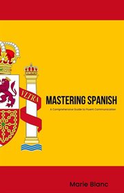 Mastering Spanish : A Comprehensive Guide to Fluent Communication cover image