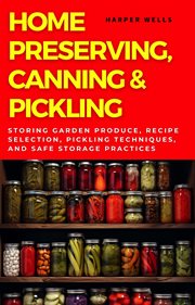 Home Preserving, Canning, and Pickling : Storing Garden Produce, Recipe Selection, Pickling Technique cover image