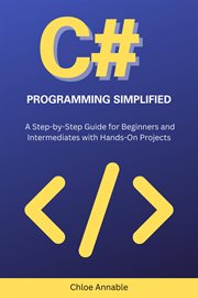 C# Programming Simplified : A Step-By-Step Guide for Beginners and Intermediates With Hands-on Projec cover image