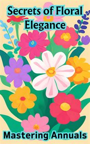 Secrets of Floral Elegance : Mastering Annuals cover image