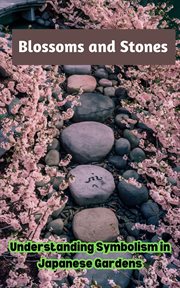 Blossoms and Stones : Understanding Symbolism in Japanese Gardens cover image