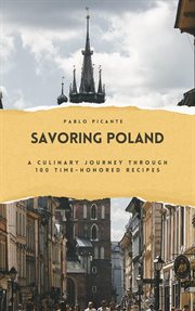 Savoring Poland : A Culinary Journey Through 100 Time-Honored Recipes cover image