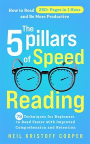 The 5 Pillars of Speed Reading : 79 Techniques for Beginners to Read Faster with Improved Comprehension and Retention cover image