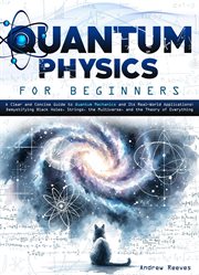 Quantum Physics for Beginners : A Clear and Concise Guide to Quantum Mechanics and Its Real-World App cover image