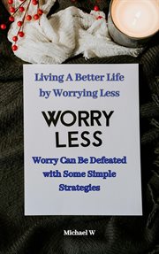 Living a Better Life by Worrying Less cover image