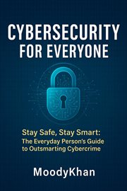 Cybersecurity for Everyone: Stay Safe, Stay Smart: The Everyday Person's Guide to Outsmarting Cyberc cover image