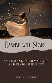 Dancing With Scars : Embracing Your Wounds and Finding Beauty cover image