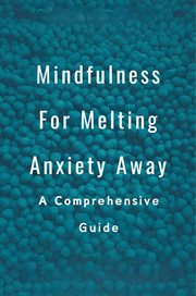 Mindfulness for Melting Anxiety Away : A Comprehensive Guide cover image