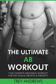 The Ultimate Ab Workout : 7 Day Complete Abdominal Workout for Fast Muscle Growth & Strength cover image
