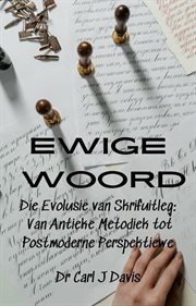 Ewige Woord Die Evolusie van Skrifuitleg : Van Antieke Metodiek tot Postmoderne Perspektiewe cover image