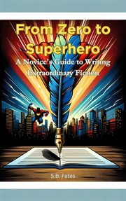 From Zero to Superhero : A Novice's Guide to Writing Extraordinary Fiction cover image