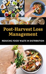Post-Harvest Loss Management : Reducing Food Waste in Distribution cover image