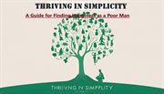 Thriving in Simplicity : A Guide for Finding Happiness as a Poor Man cover image