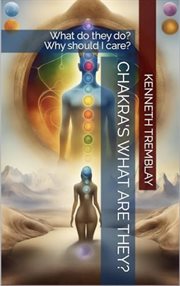 Chakras, What Are They , What Do They Do? Why Should I Care? cover image