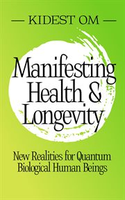Manifesting Health & Longevity : New Realities for Quantum Biological Human Beings cover image