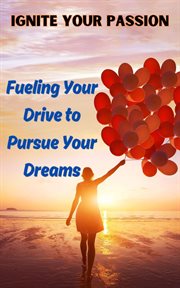 Ignite Your Passion : Fueling Your Drive to Pursue Your Dreams cover image
