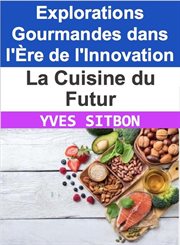 La Cuisine du Futur : Explorations Gourmandes dans l'Ère de l'Innovation cover image