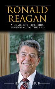 Ronald Reagan : A Full Biography From Beginning to End of Greatest Lives Among Us cover image