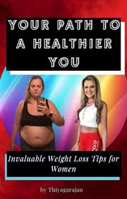 Your Path to a Healthier You : Invaluable Weight Loss Tips for Women cover image
