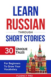 Learn Russian Through Short Stories : 30 Unique Tales for Beginners to Grow Your Vocabulary cover image