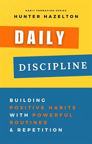 Daily discipline : building positive habits with powerful routines & repetition cover image