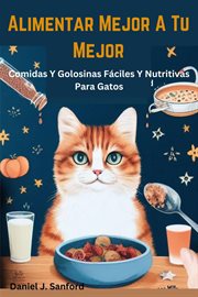 Alimentar Mejor a tu Mejor Comidas y Golosinas Fáciles y Nutritivas Para Gatos cover image