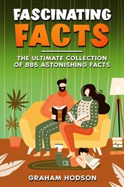 Fascinating Facts the Ultimate Collection of 885 Astonishing Facts cover image