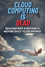 Cloud Computing Is Dead : Reasons Why Everyone Is Moving Back to on Premise cover image