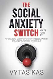 The Social Anxiety Switch : How to Flip It Off. Psychology & Nutrition Secrets of Social Anxiety and cover image