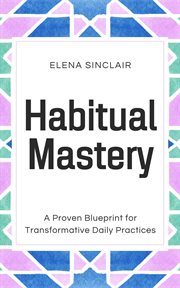 Habitual Mastery : A Proven Blueprint for Transformative Daily Practices cover image