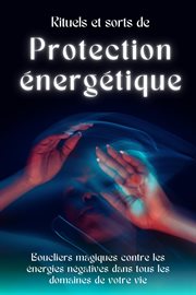 Rituels et sorts de protection énergétique : Boucliers magiques contre les énergies négatives cover image