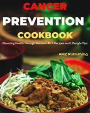 Cancer Prevention Cookbook : Elevating Health through Nutrient-Rich Recipes and Lifestyle Tips cover image