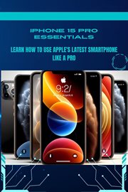 iPhone 15 Pro Essentials : Learn How to Use Apple's Latest Smartphone Like a Pro. Iphone 15 Guideline cover image