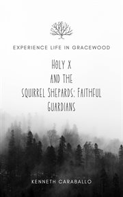 Holy X and the Squirrel Shepards : Faithful Guardians cover image