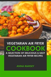 Vegetarian air fryer : a selection of delicious & easy vegetarian air fryer recipes cover image