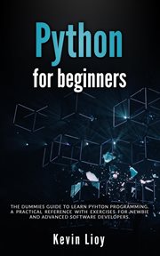 Python for Beginners : The Dummies' Guide to Learn Python Programming. A Practical Reference with Exe. Python Programming cover image