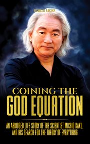 Coining the God equation : an abridged life story of the scientist Michio Kaku, and his search for th cover image