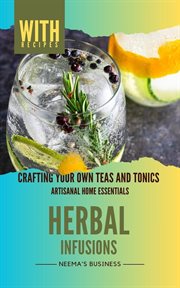 Herbal Infusions : Crafting Your Own Teas and Tonics. Artisanal Home Essentials cover image
