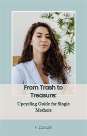 From Trash to Treasure : Upcycling Guide for Single Mothers cover image