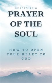 Prayer of the Soul : How to Open Your Heart to God cover image