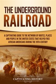 The Underground Railroad : A Captivating Guide to the Network of Routes, Places, and People in the Un cover image