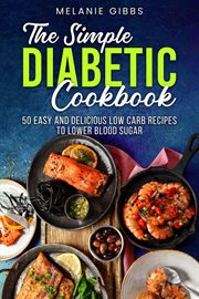 The Simple Diabetic Cookbook : 50 Easy and Delicious Low Carb Recipes to Lower Blood Sugar cover image