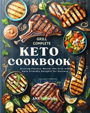 Grill Complete Keto Cookbook : Sizzling Flavors. Master the Grill with Keto-Friendly Delights for Suc cover image