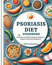 Psoriasis Diet Cookbook : Healing from Within. Delicious Recipes to Support Psoriasis Management cover image